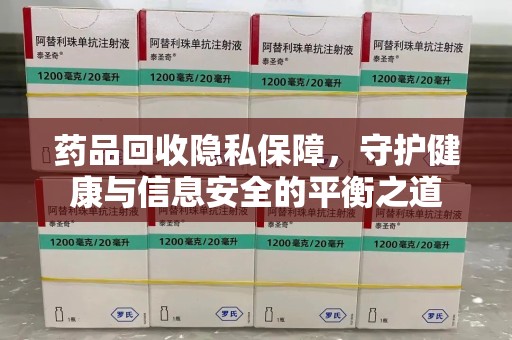 蚌埠药品回收隐私保障，守护健康与信息安全的平衡之道