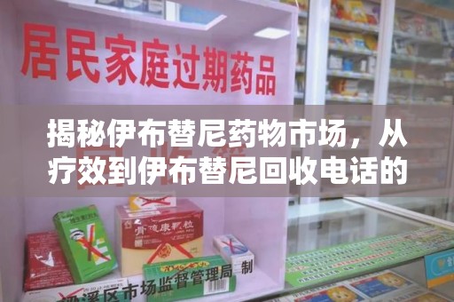 蚌埠揭秘伊布替尼药物市场，从疗效到伊布替尼回收电话的全面解析