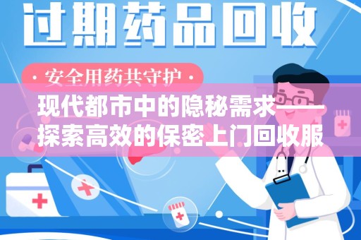 蚌埠现代都市中的隐秘需求——探索高效的保密上门回收服务