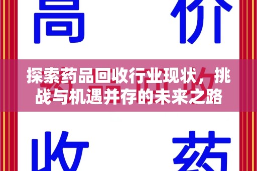 蚌埠探索药品回收行业现状，挑战与机遇并存的未来之路