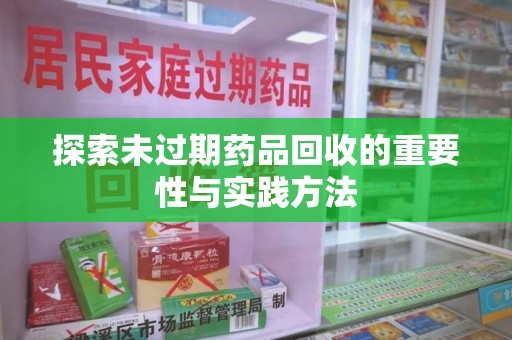 蚌埠探索未过期药品回收的重要性与实践方法