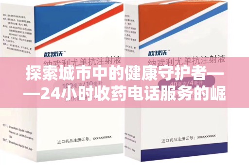 蚌埠探索城市中的健康守护者——24小时收药电话服务的崛起