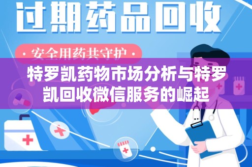 蚌埠特罗凯药物市场分析与特罗凯回收微信服务的崛起