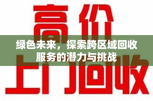 蚌埠绿色未来，探索跨区域回收服务的潜力与挑战