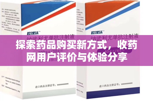蚌埠探索药品购买新方式，收药网用户评价与体验分享