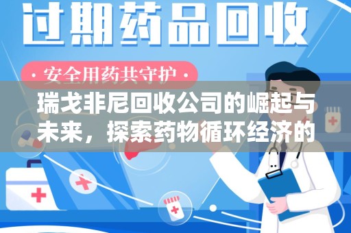 蚌埠瑞戈非尼回收公司的崛起与未来，探索药物循环经济的潜力