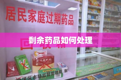 蚌埠剩余药品如何处理