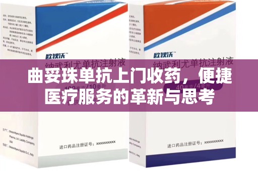蚌埠曲妥珠单抗上门收药，便捷医疗服务的革新与思考
