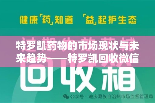 蚌埠特罗凯药物的市场现状与未来趋势——特罗凯回收微信助力行业发展
