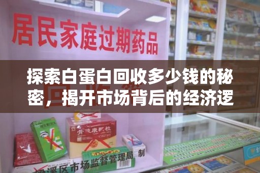 蚌埠探索白蛋白回收多少钱的秘密，揭开市场背后的经济逻辑