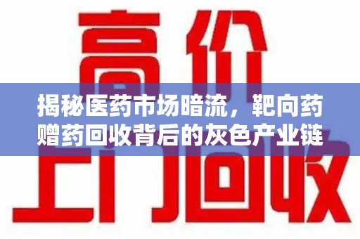 蚌埠揭秘医药市场暗流，靶向药赠药回收背后的灰色产业链