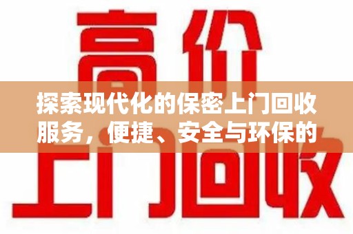 蚌埠探索现代化的保密上门回收服务，便捷、安全与环保的完美结合