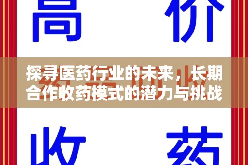 蚌埠探寻医药行业的未来，长期合作收药模式的潜力与挑战