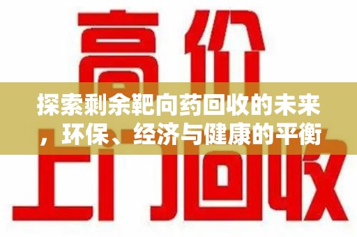 蚌埠探索剩余靶向药回收的未来，环保、经济与健康的平衡之道