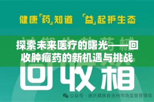 蚌埠探索未来医疗的曙光——回收肿瘤药的新机遇与挑战