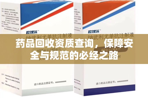 蚌埠药品回收资质查询，保障安全与规范的必经之路