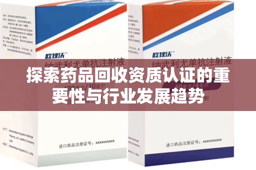 蚌埠探索药品回收资质认证的重要性与行业发展趋势
