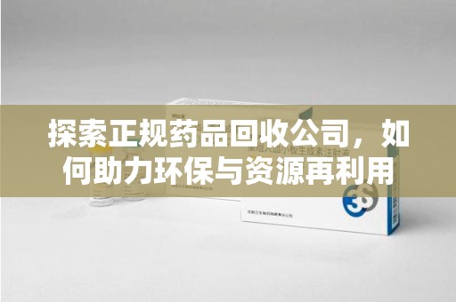 蚌埠探索正规药品回收公司，如何助力环保与资源再利用