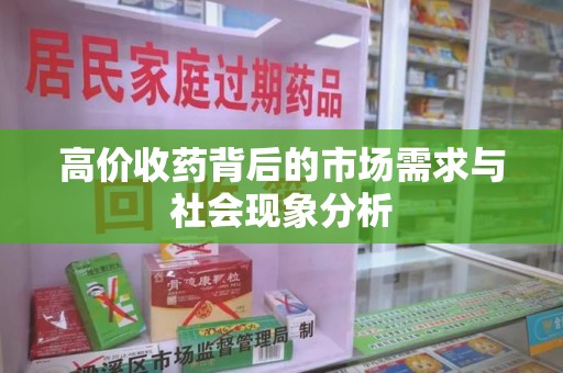蚌埠高价收药背后的市场需求与社会现象分析