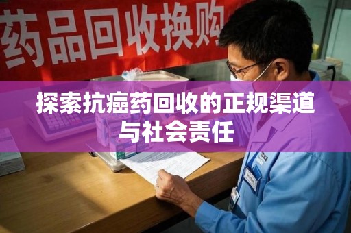 蚌埠探索抗癌药回收的正规渠道与社会责任