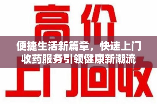 蚌埠便捷生活新篇章，快速上门收药服务引领健康新潮流