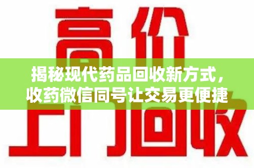 蚌埠揭秘现代药品回收新方式，收药微信同号让交易更便捷