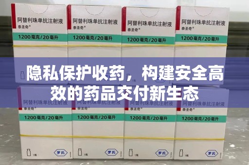 蚌埠隐私保护收药，构建安全高效的药品交付新生态