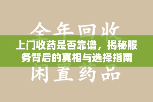 蚌埠上门收药是否靠谱，揭秘服务背后的真相与选择指南