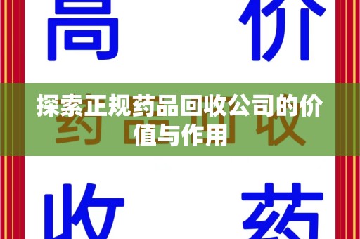 蚌埠探索正规药品回收公司的价值与作用
