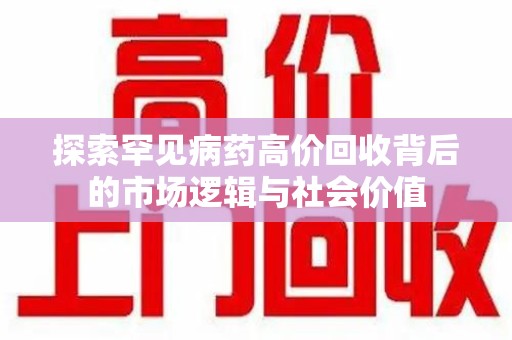 蚌埠探索罕见病药高价回收背后的市场逻辑与社会价值