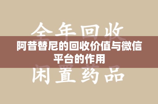 蚌埠阿昔替尼的回收价值与微信平台的作用