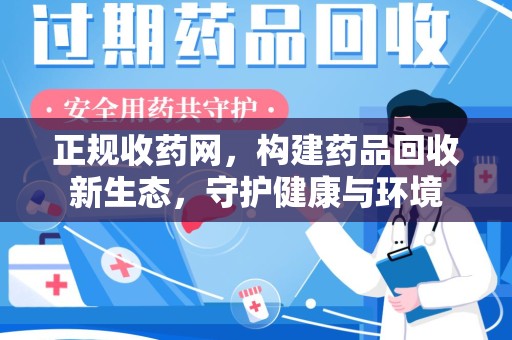 蚌埠正规收药网，构建药品回收新生态，守护健康与环境