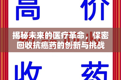 蚌埠揭秘未来的医疗革命，保密回收抗癌药的创新与挑战