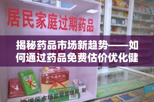 蚌埠揭秘药品市场新趋势——如何通过药品免费估价优化健康管理