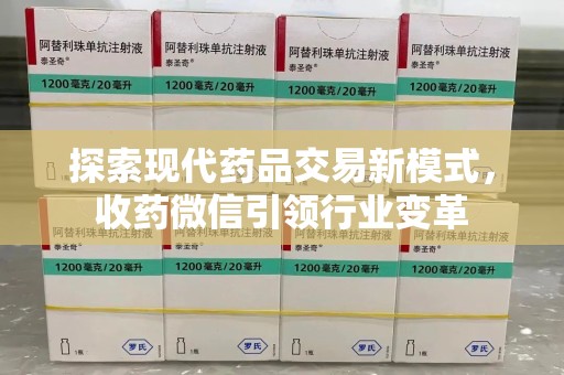 蚌埠探索现代药品交易新模式，收药微信引领行业变革