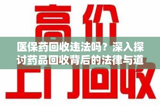 蚌埠医保药回收违法吗？深入探讨药品回收背后的法律与道德
