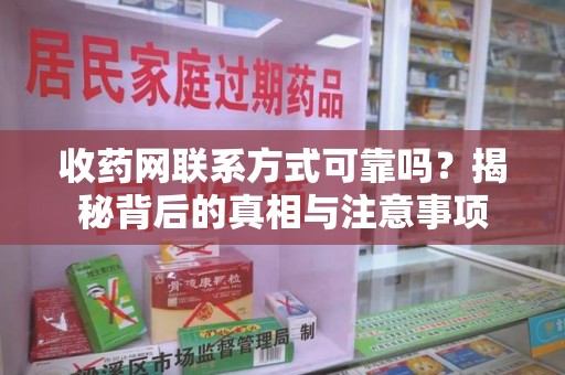 蚌埠收药网联系方式可靠吗？揭秘背后的真相与注意事项