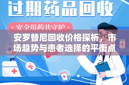 蚌埠安罗替尼回收价格探析，市场趋势与患者选择的平衡点