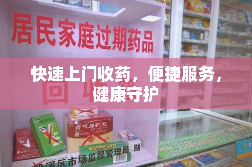 蚌埠快速上门收药，便捷服务，健康守护