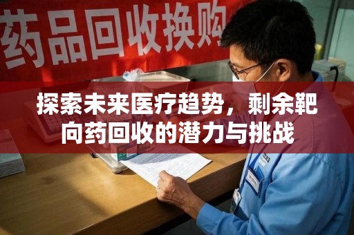 蚌埠探索未来医疗趋势，剩余靶向药回收的潜力与挑战