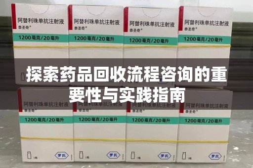 蚌埠探索药品回收流程咨询的重要性与实践指南