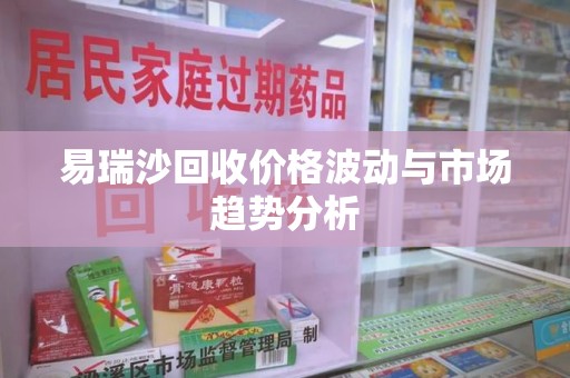 蚌埠易瑞沙回收价格波动与市场趋势分析