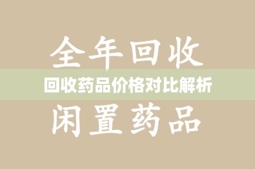 蚌埠回收药品价格对比解析