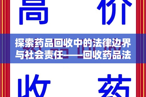 蚌埠探索药品回收中的法律边界与社会责任——回收药品法律责任解析