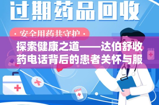 蚌埠探索健康之道——达伯舒收药电话背后的患者关怀与服务