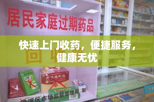 蚌埠快速上门收药，便捷服务，健康无忧
