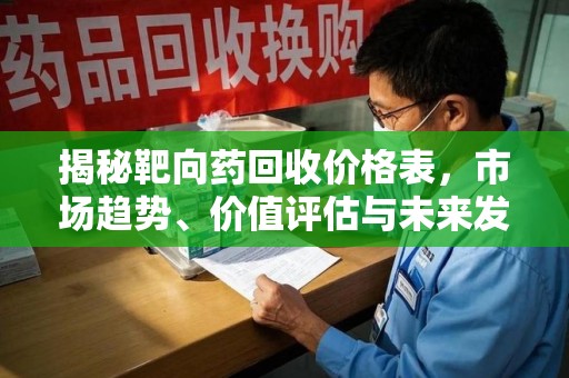 蚌埠揭秘靶向药回收价格表，市场趋势、价值评估与未来发展
