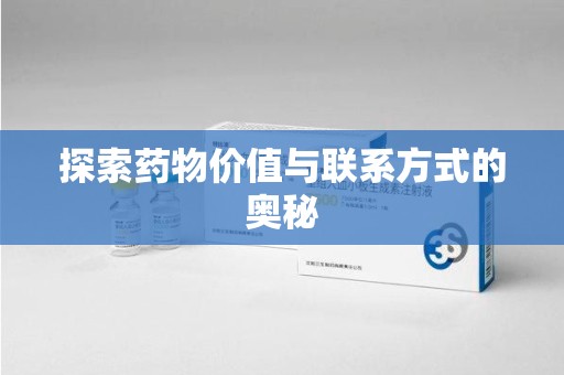 蚌埠探索药物价值与联系方式的奥秘