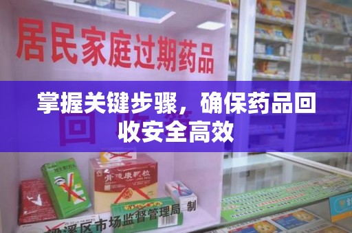 蚌埠掌握关键步骤，确保药品回收安全高效