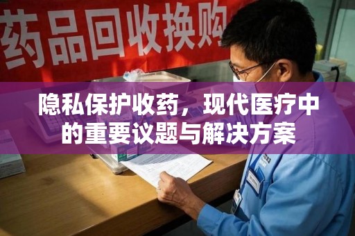 蚌埠隐私保护收药，现代医疗中的重要议题与解决方案